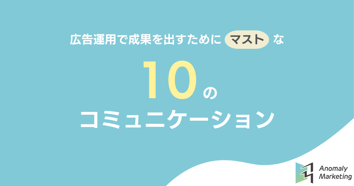 広告運用で成果を出すためにマストな10のコミュニケーション